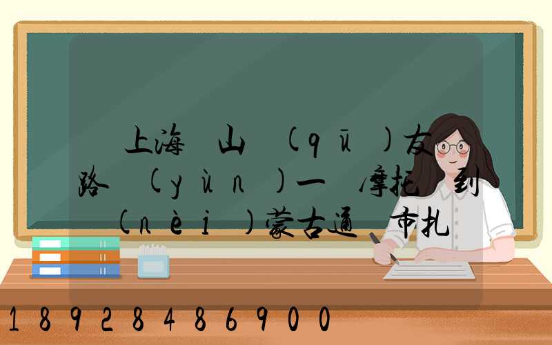 從上海寶山區(qū)友誼路運(yùn)一輛摩托車到內(nèi)蒙古通遼市扎魯特旗需要多少錢...