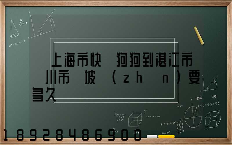 從上海市快遞狗狗到湛江市吳川市黃坡鎮(zhèn)要多久