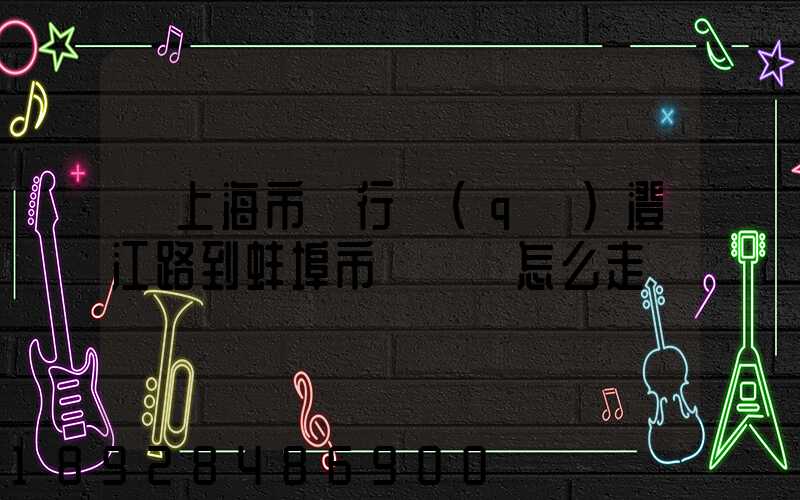 從上海市閔行區(qū)澄江路到蚌埠市懷遠縣怎么走