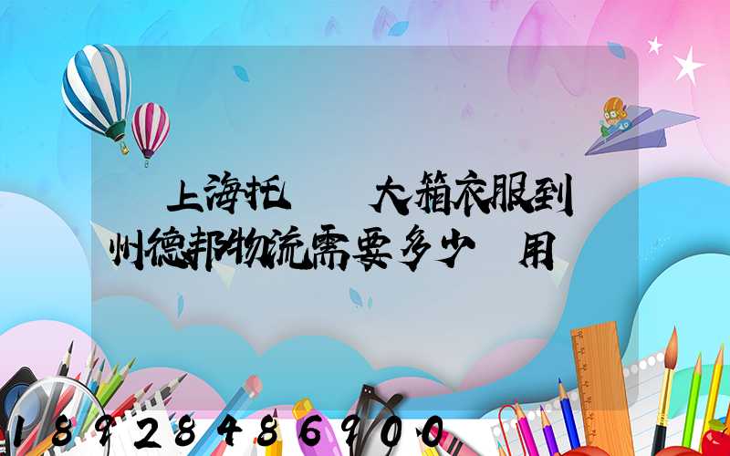 從上海托運兩大箱衣服到蘭州德邦物流需要多少費用