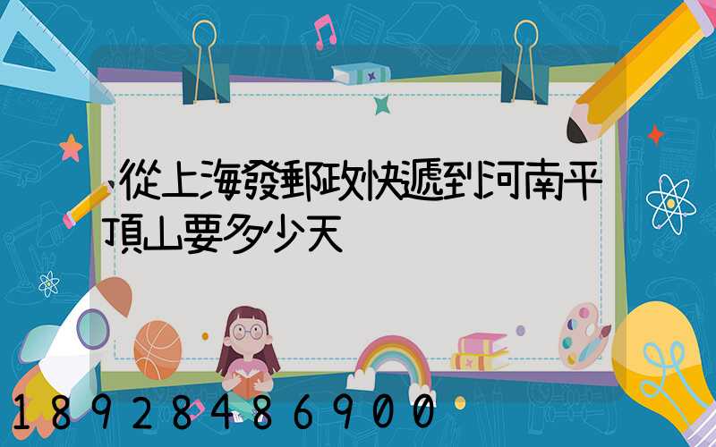 從上海發郵政快遞到河南平頂山要多少天