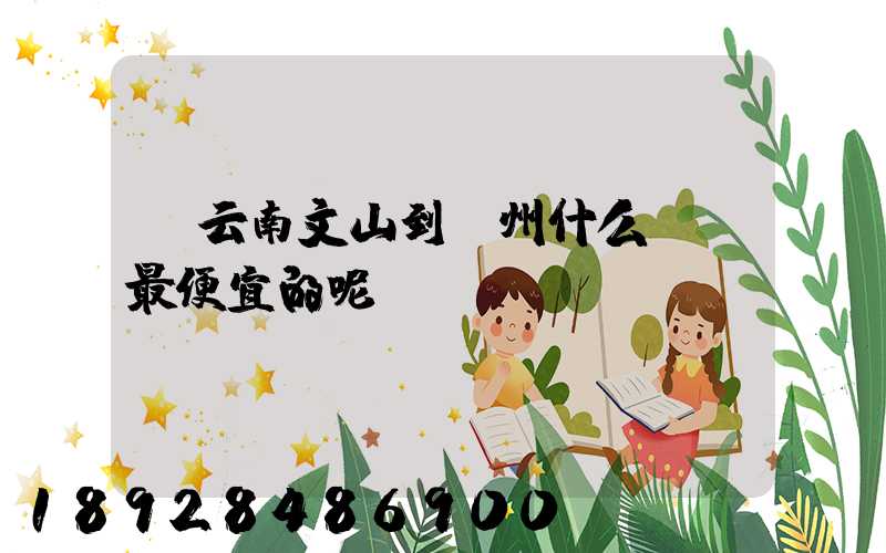 從云南文山到臺州什么貨運最便宜的呢