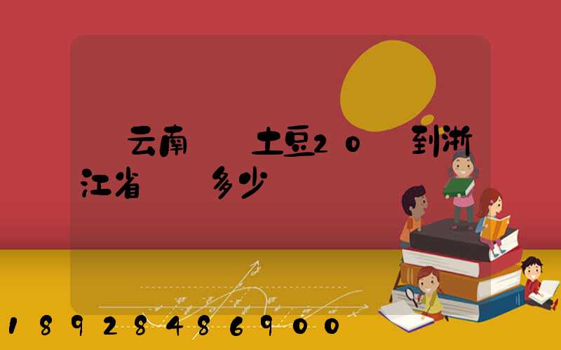 從云南運輸土豆20噸到浙江省運費多少