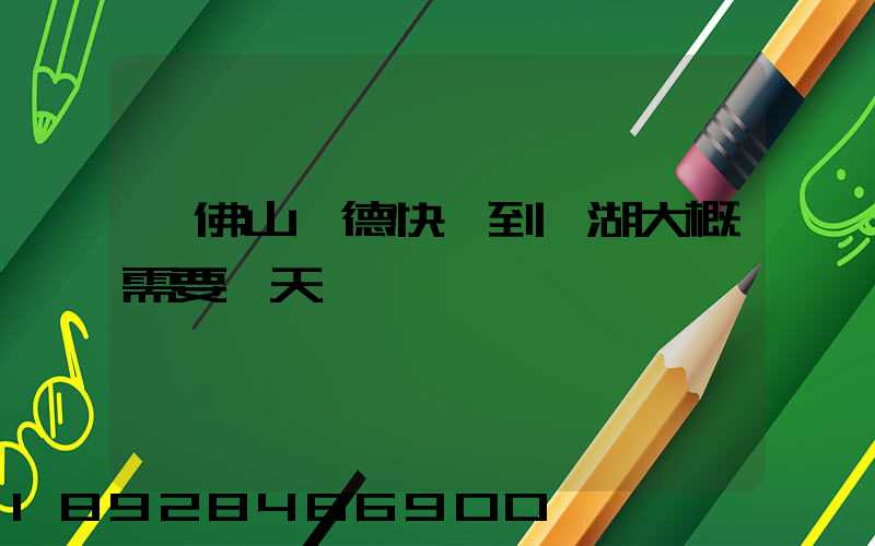 從佛山順德快遞到蕪湖大概需要幾天