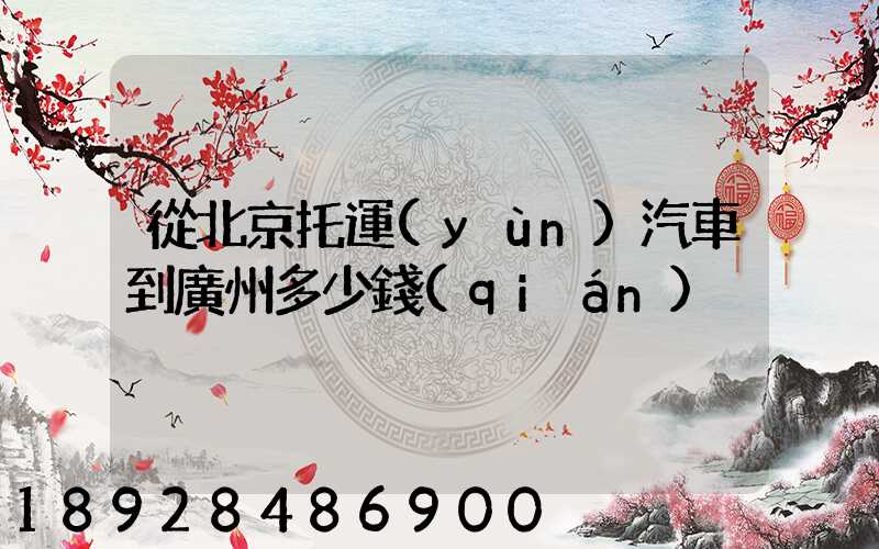 從北京托運(yùn)汽車到廣州多少錢(qián)