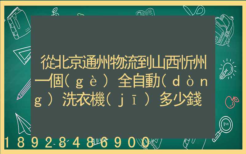 從北京通州物流到山西忻州一個(gè)全自動(dòng)洗衣機(jī)多少錢