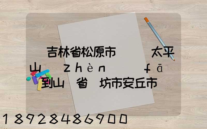 從吉林省松原市長嶺縣太平山鎮(zhèn)發(fā)貨到山東省維坊市安丘市發(fā)大米...