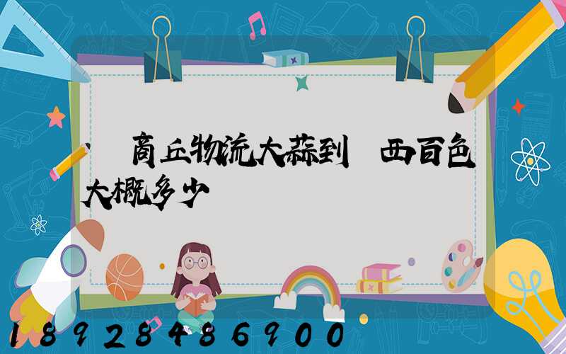 從商丘物流大蒜到廣西百色大概多少錢