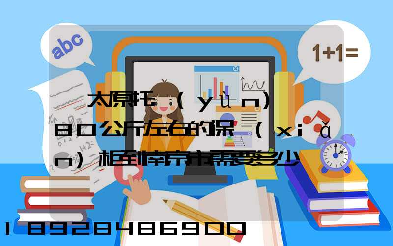 從太原托運(yùn)一個80公斤左右的保險(xiǎn)柜到南京市需要多少錢