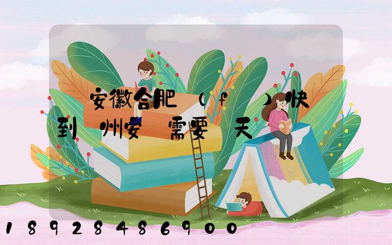 從安徽合肥發(fā)快遞到貴州安順需要幾天