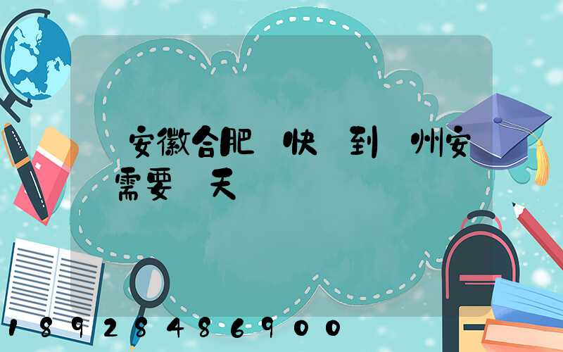 從安徽合肥發快遞到貴州安順需要幾天