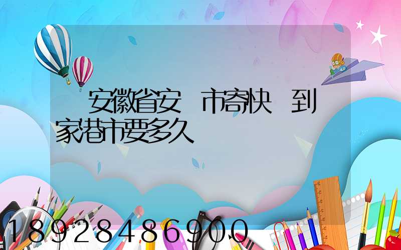 從安徽省安慶市寄快遞到張家港市要多久