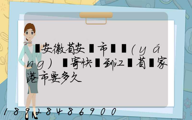 從安徽省安慶市樅陽(yáng)縣寄快遞到江蘇省張家港市要多久