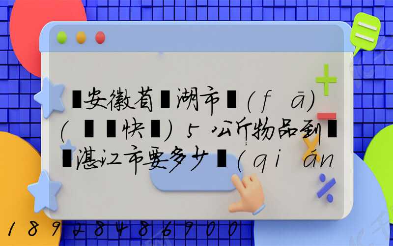 從安徽省蕪湖市發(fā)(順豐快遞)5公斤物品到廣東湛江市要多少錢(qián)