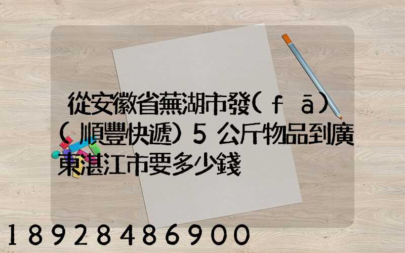 從安徽省蕪湖市發(fā)(順豐快遞)5公斤物品到廣東湛江市要多少錢