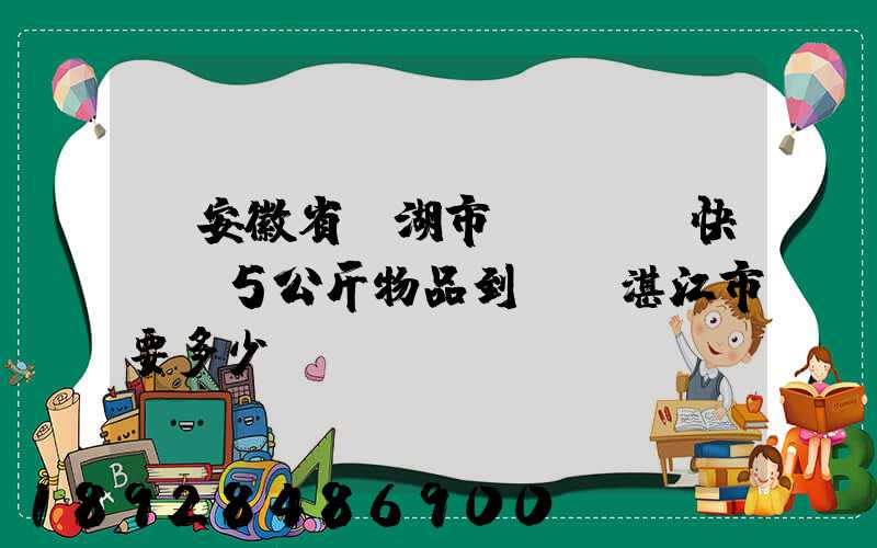 從安徽省蕪湖市發(順豐快遞)5公斤物品到廣東湛江市要多少錢