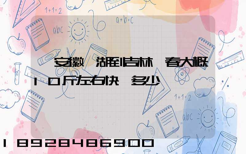 從安徽蕪湖到吉林長春大概10斤左右快遞多少錢