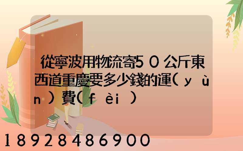 從寧波用物流寄50公斤東西道重慶要多少錢的運(yùn)費(fèi)