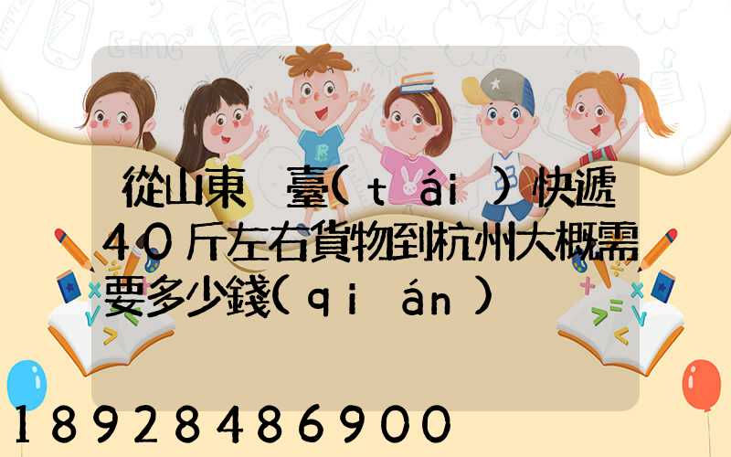 從山東煙臺(tái)快遞40斤左右貨物到杭州大概需要多少錢(qián)
