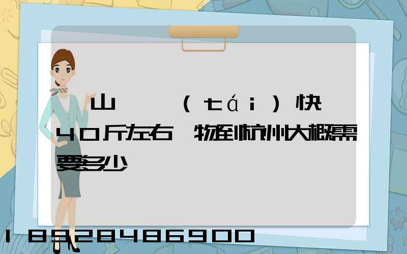 從山東煙臺(tái)快遞40斤左右貨物到杭州大概需要多少錢