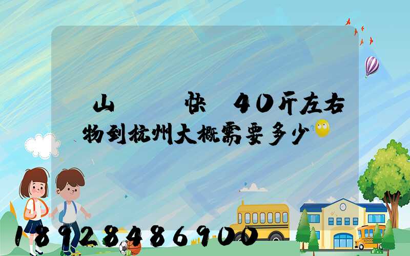 從山東煙臺快遞40斤左右貨物到杭州大概需要多少錢