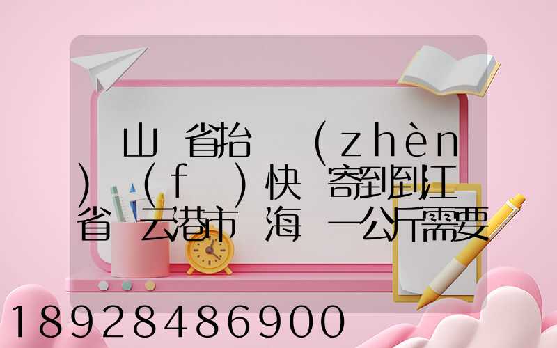從山東省抬頭鎮(zhèn)發(fā)快遞寄到到江蘇省連云港市東海縣一公斤需要多少錢...