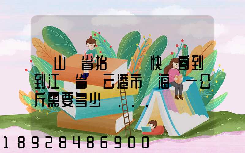 從山東省抬頭鎮發快遞寄到到江蘇省連云港市東海縣一公斤需要多少錢...