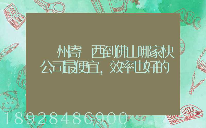 從廣州寄東西到佛山哪家快遞公司最便宜,效率也好的