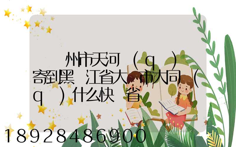 從廣州市天河區(qū)郵寄到黑龍江省大慶市大同區(qū)什么快遞省錢