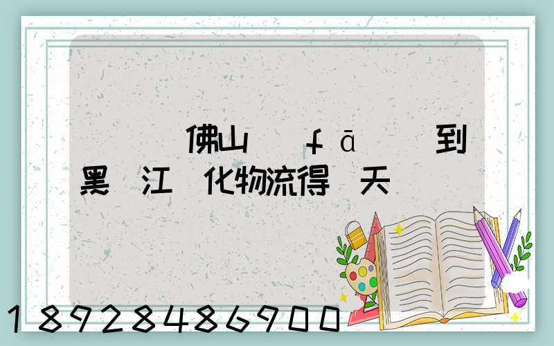 從廣東佛山發(fā)貨到黑龍江綏化物流得幾天