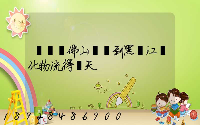 從廣東佛山發貨到黑龍江綏化物流得幾天