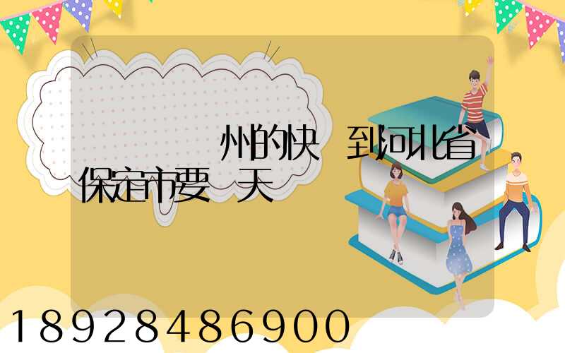 從廣東廣州的快遞到河北省保定市要幾天