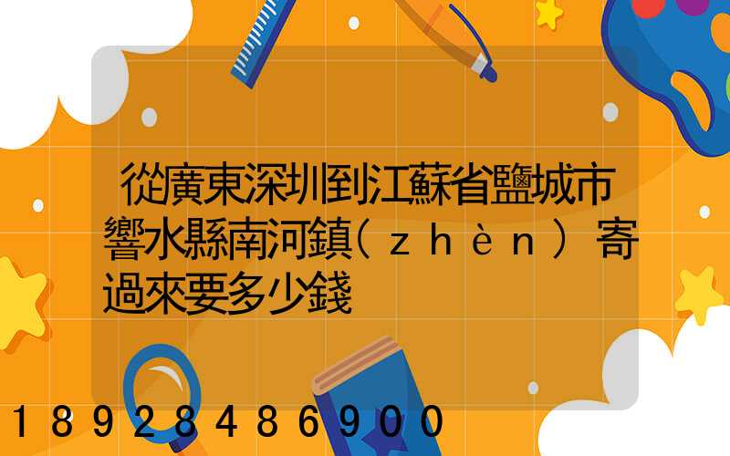 從廣東深圳到江蘇省鹽城市響水縣南河鎮(zhèn)寄過來要多少錢
