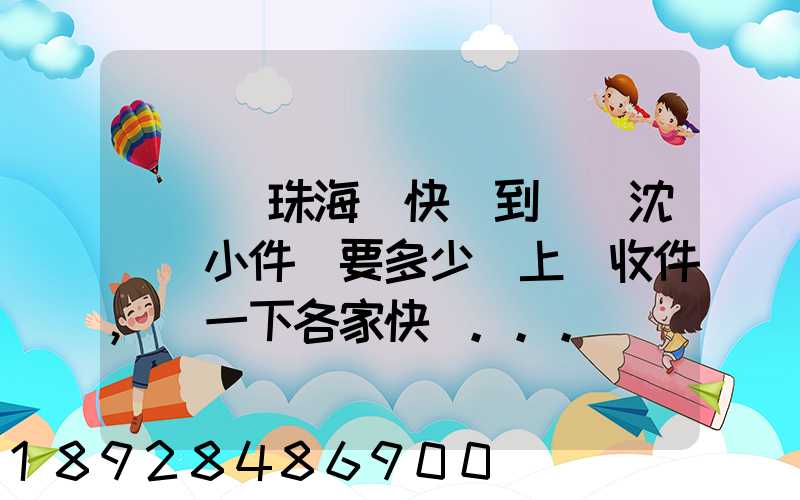 從廣東珠海發快遞到遼寧沈陽(小件)要多少錢上門收件,說一下各家快遞...