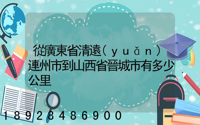 從廣東省清遠(yuǎn)連州市到山西省晉城市有多少公里