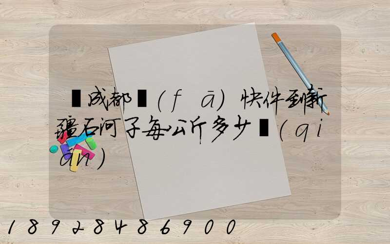 從成都發(fā)快件到新疆石河子每公斤多少錢(qián)