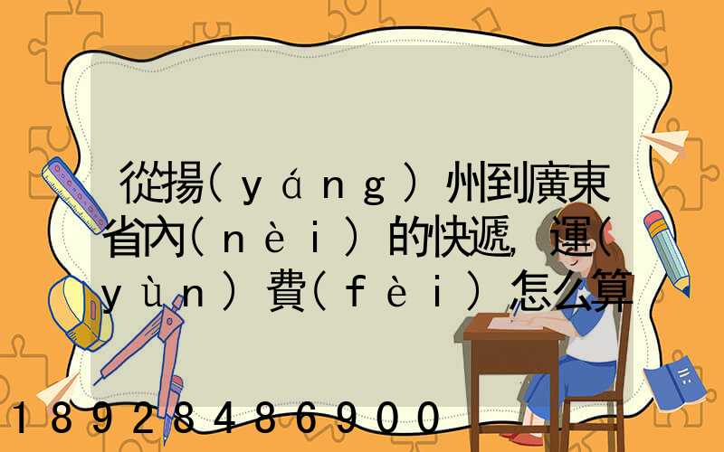 從揚(yáng)州到廣東省內(nèi)的快遞,運(yùn)費(fèi)怎么算