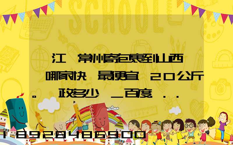 從江蘇常州寄包裹到山西臨汾哪家快遞最便宜,20公斤。郵政多少錢_百度...