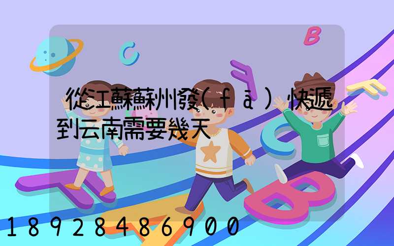 從江蘇蘇州發(fā)快遞到云南需要幾天