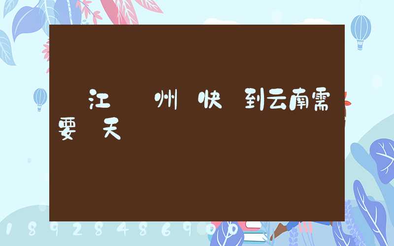 從江蘇蘇州發快遞到云南需要幾天