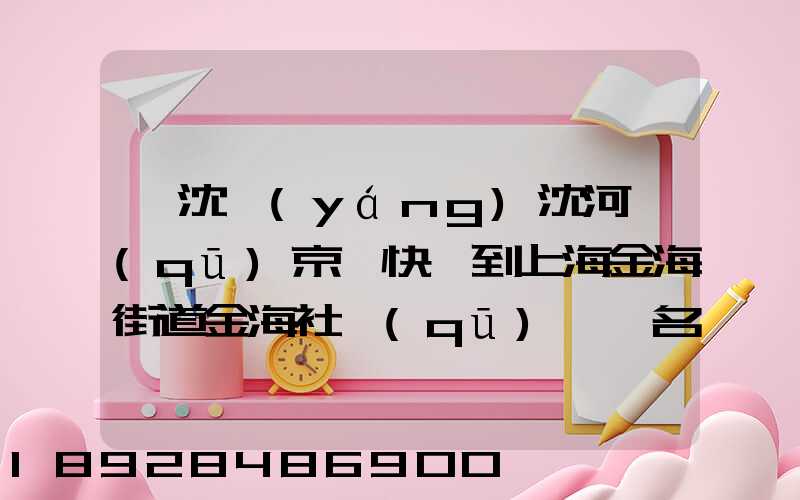 從沈陽(yáng)沈河區(qū)京東快遞到上海金海街道金海社區(qū)匯豐名都40號(hào)樓需_百度...