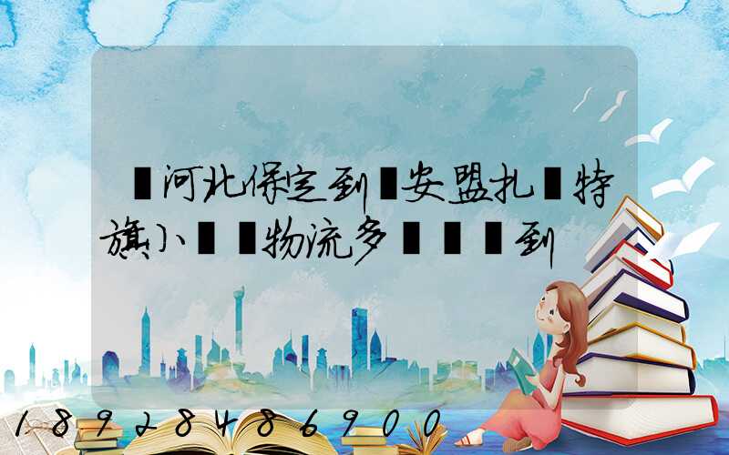 從河北保定到興安盟扎賚特旗小較車物流多長時間到