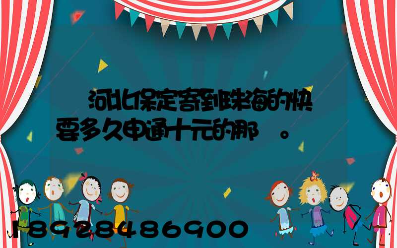 從河北保定寄到珠海的快遞要多久申通十元的那種。