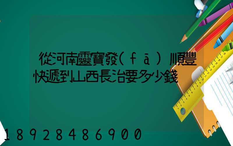 從河南靈寶發(fā)順豐快遞到山西長治要多少錢