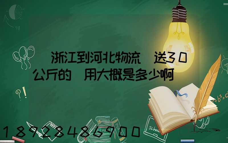 從浙江到河北物流運送30公斤的費用大概是多少啊