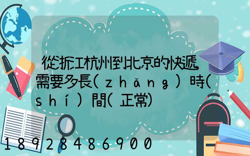 從浙江杭州到北京的快遞,需要多長(zhǎng)時(shí)間(正常)