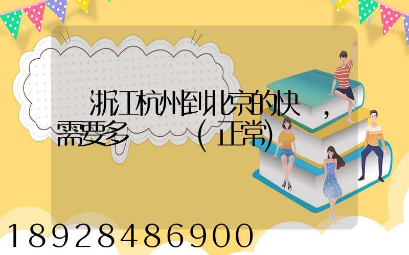 從浙江杭州到北京的快遞,需要多長時間(正常)
