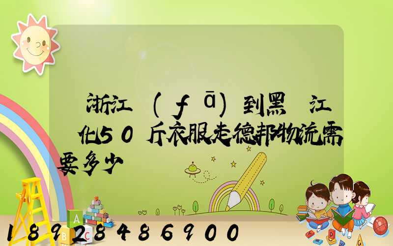 從浙江發(fā)到黑龍江綏化50斤衣服走德邦物流需要多少錢
