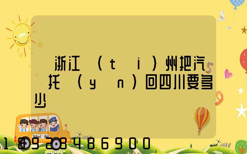 從浙江臺(tái)州把汽車托運(yùn)回四川要多少錢嗎