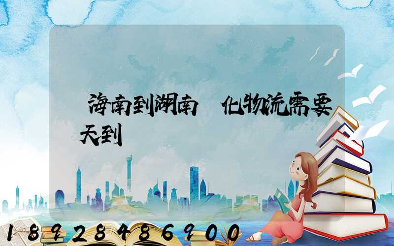 從海南到湖南懷化物流需要幾天到貨